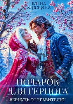 Подарок для герцога. Вернуть отправителю! - Елена Княжина
