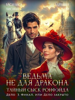 Ведьма не для дракона. Тайный сыск Ронфэйда. Дело 3. Финал, или Дело закрыто (СИ) - Лисина Василиса