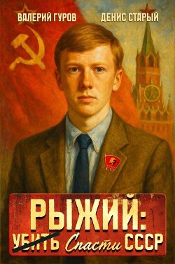 Рыжий: спасти СССР (СИ) - Гуров Валерий Александрович