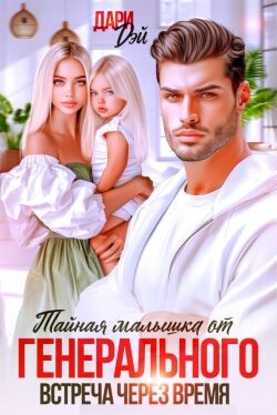 Тайная малышка от Генерального. Встреча через время (СИ) - Дэй Дари