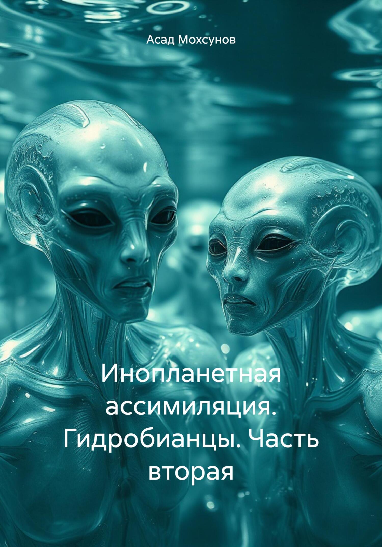 Инопланетная ассимиляция. Гидробианцы. Часть вторая - Асад Мохсунов