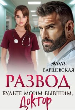 Развод. Будьте моим бывшим, доктор - Анна Варшевская