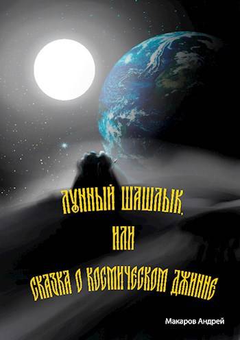 Лунный шашлык или сказка о космическом джинне - Андрей Макаров