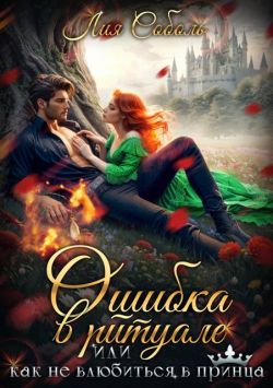 Ошибка в ритуале или как не влюбиться в принца - Лия Соболь