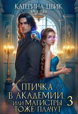 Птичка в академии, или Магистры тоже плачут 3 - Катерина Александровна Цвик