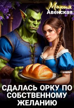 Сдалась орку по собственному желанию (СИ) - Мария Авенская