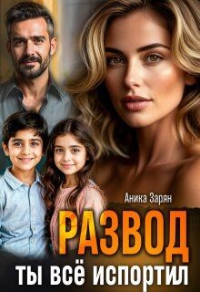 Развод. Ты всё испортил! (СИ) - Зарян Аника