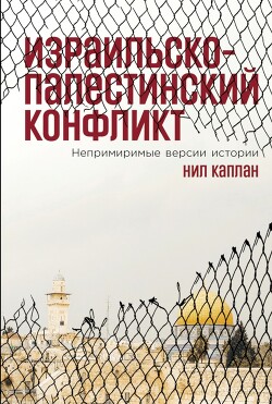 Израильско-палестинский конфликт. Непримиримые версии истории - Каплан Нил