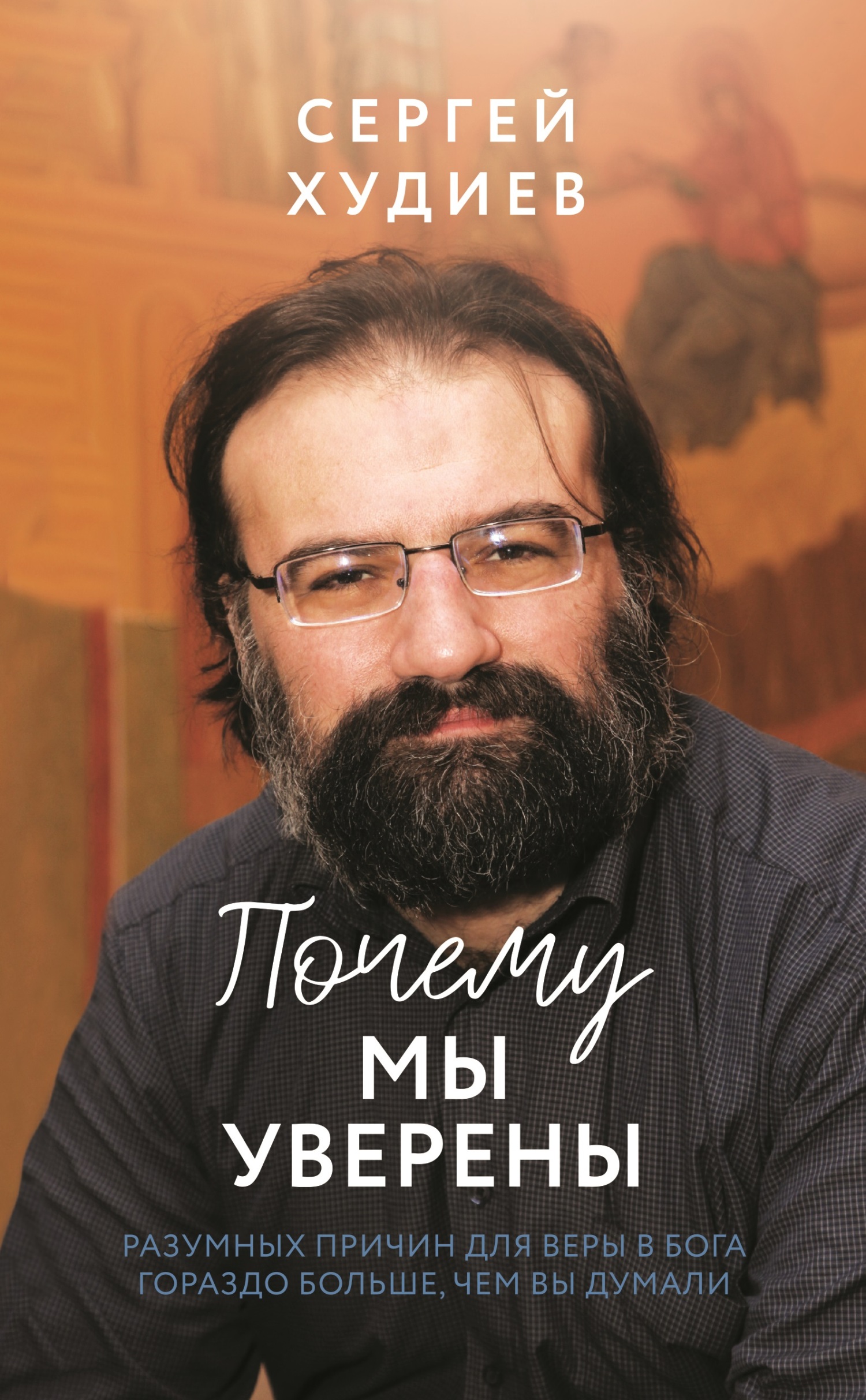 Почему мы уверены. Разумных причин для веры в Бога гораздо больше, чем вы думали - Сергей Худиев