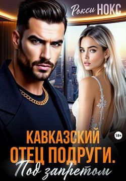 Кавказский отец подруги. Под запретом - Рокси Нокс