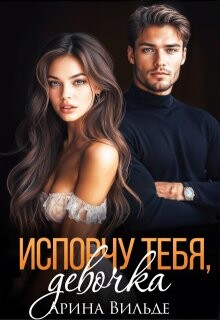 Испорчу тебя, девочка (СИ) - Вильде Арина