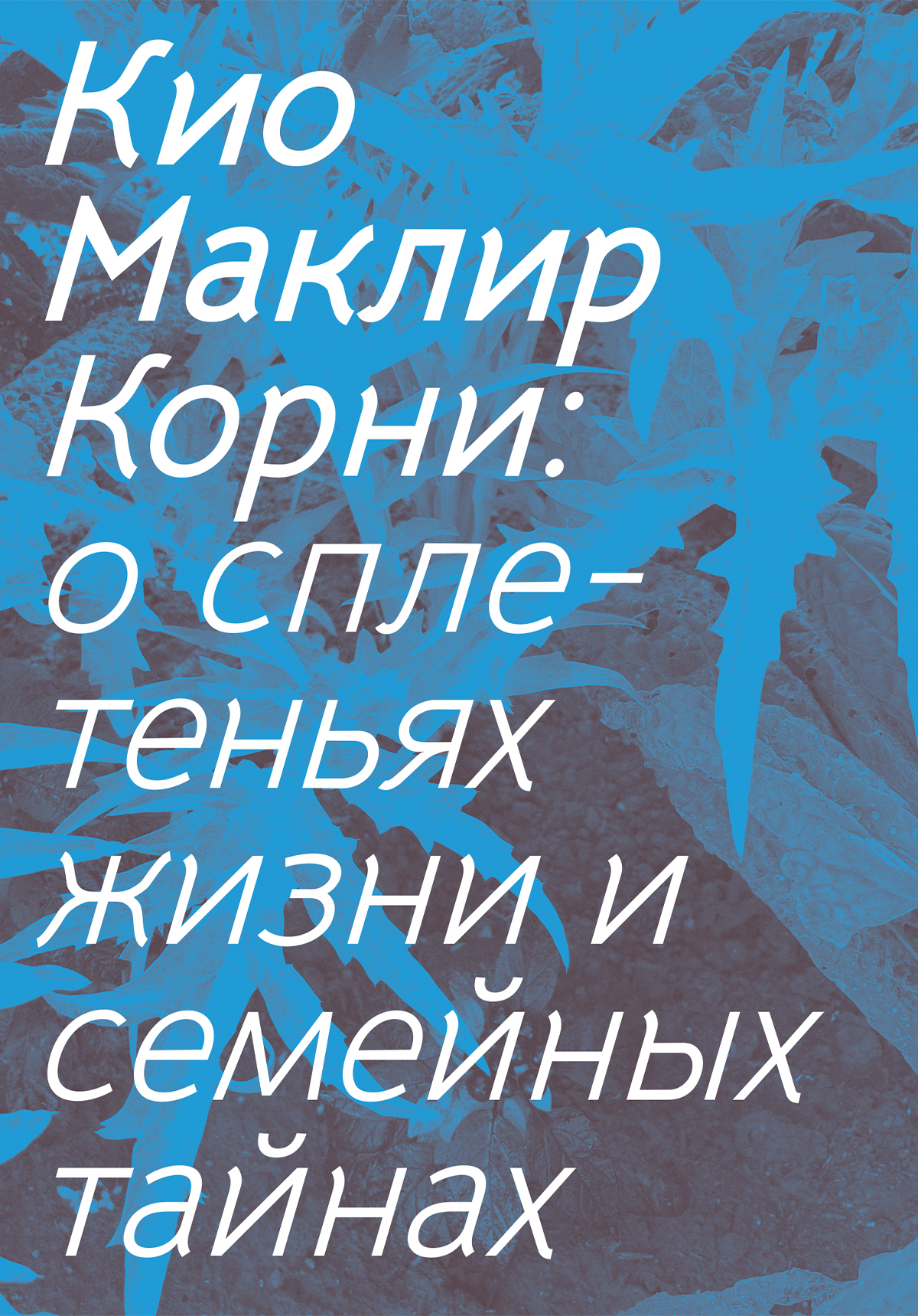 Корни. О сплетеньях жизни и семейных тайнах - Кио Маклир