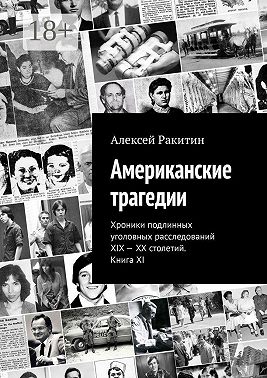 Американские трагедии. Хроники подлинных уголовных расследований XIX – XX столетий. Книга XI - Алексей Ракитин