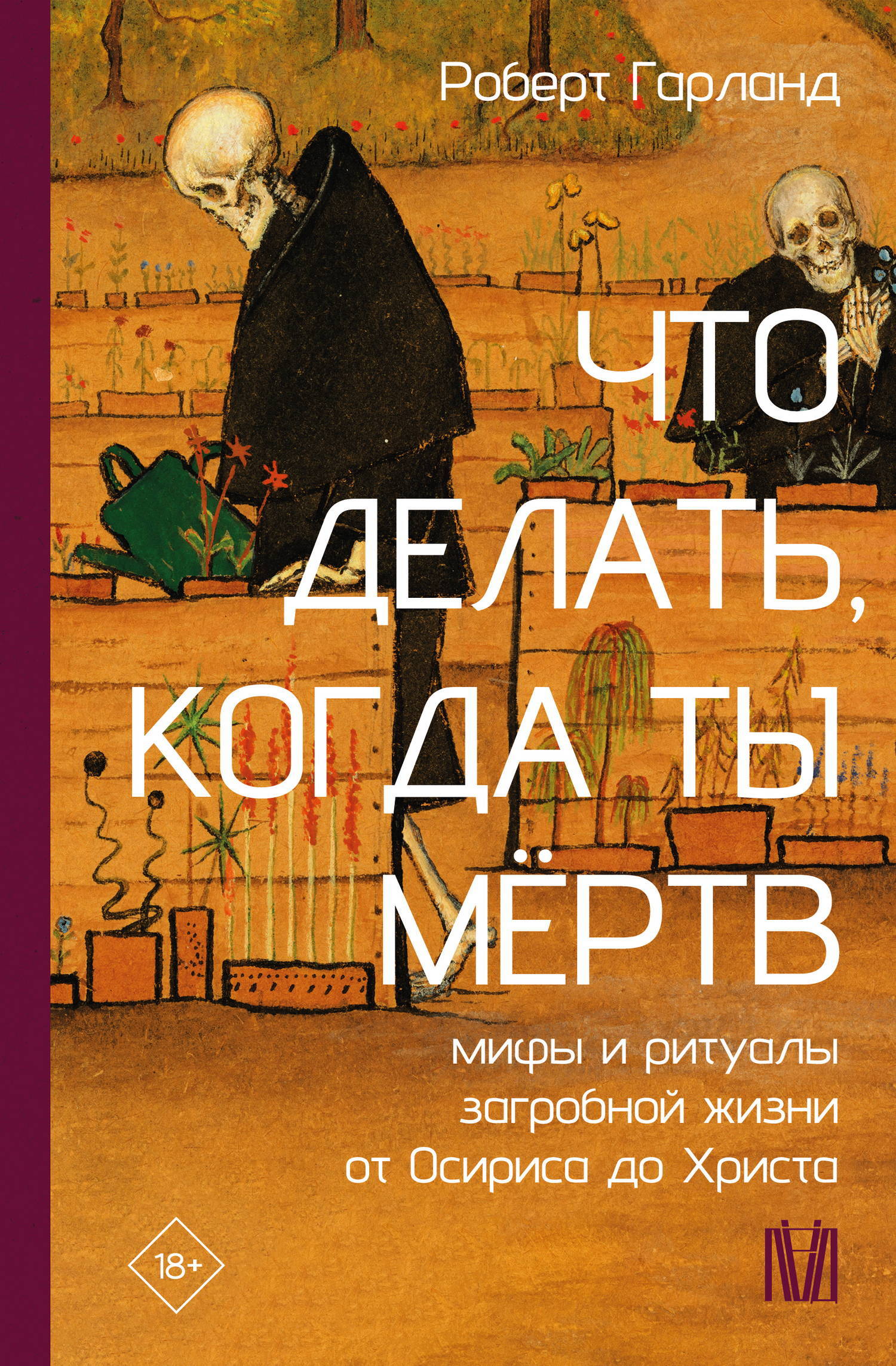 Что делать, когда ты мёртв. Мифы и ритуалы загробной жизни от Осириса до Христа - Роберт Гарланд