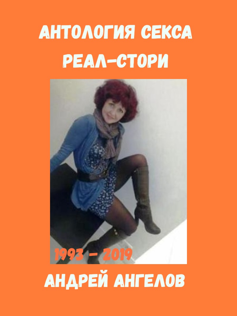 Антология секса. Реальные истории. 1993-2019 - Андрей Ангелов