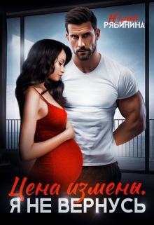Цена измены. Я не вернусь - Юлия Валериевна Рябинина