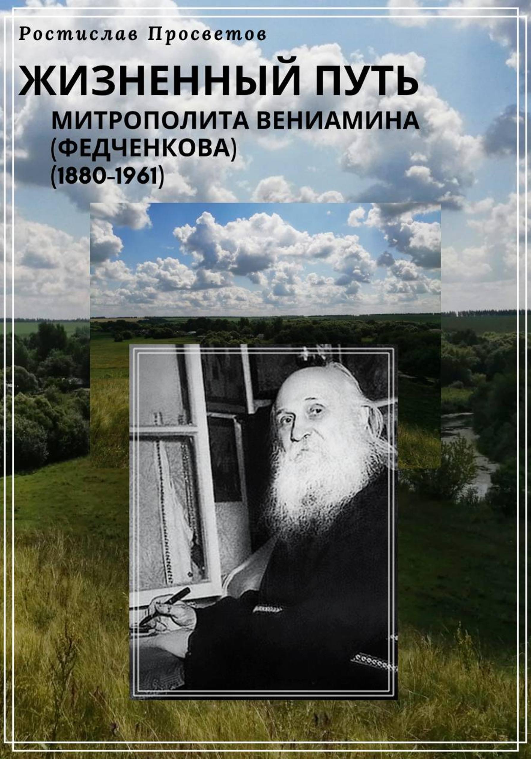 Жизненный путь митрополита Вениамина (Федченкова). 1880–1961 - Ростислав Просветов