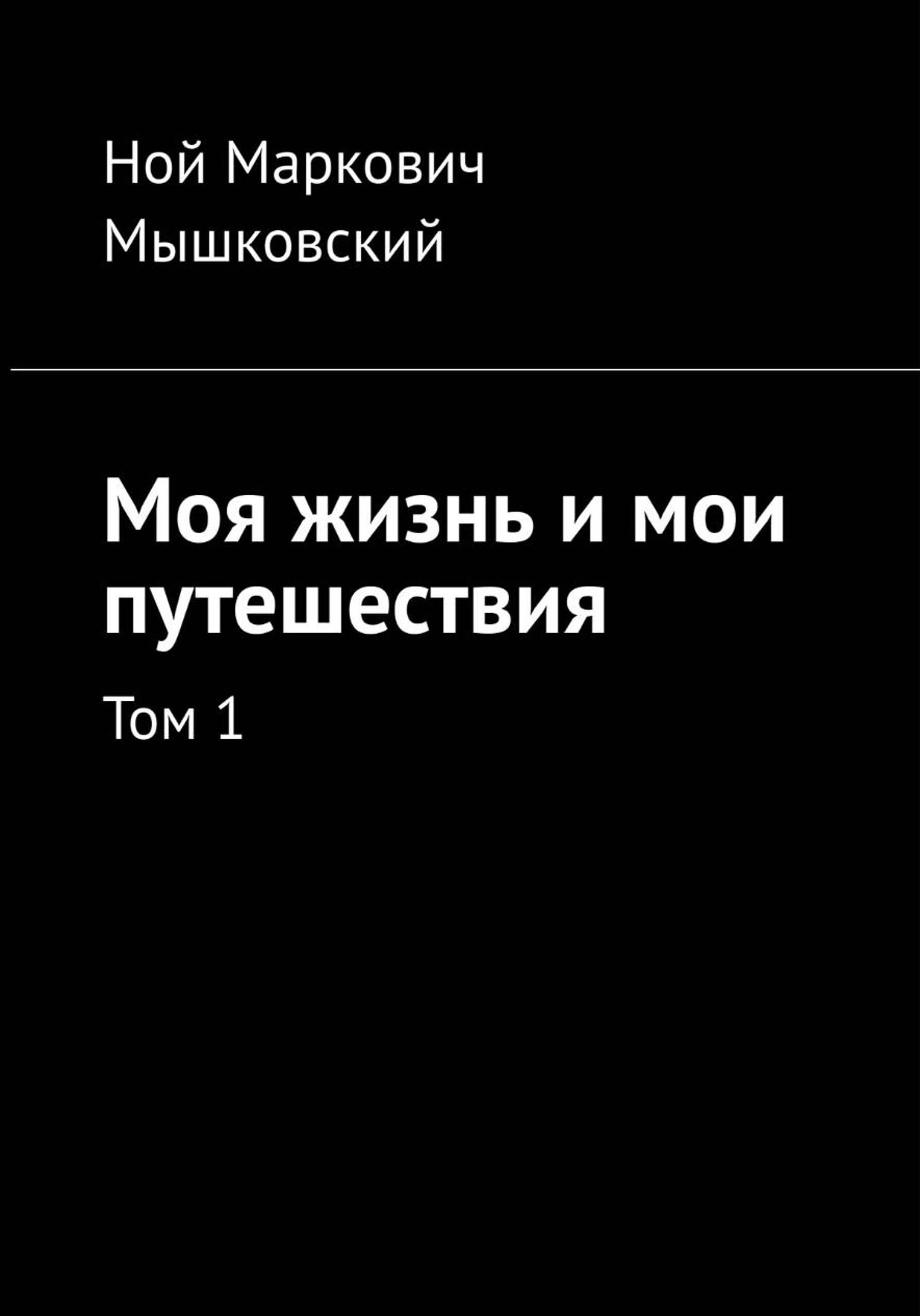 Моя жизнь и мои путешествия. Том 1 - Ной Мышковский
