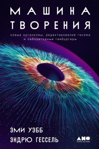 Машина творения: Новые организмы, редактирование генома и лабораторные гамбургеры - Эми Уэбб