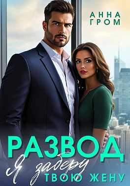 Развод. Я заберу твою жену - Анна Гром