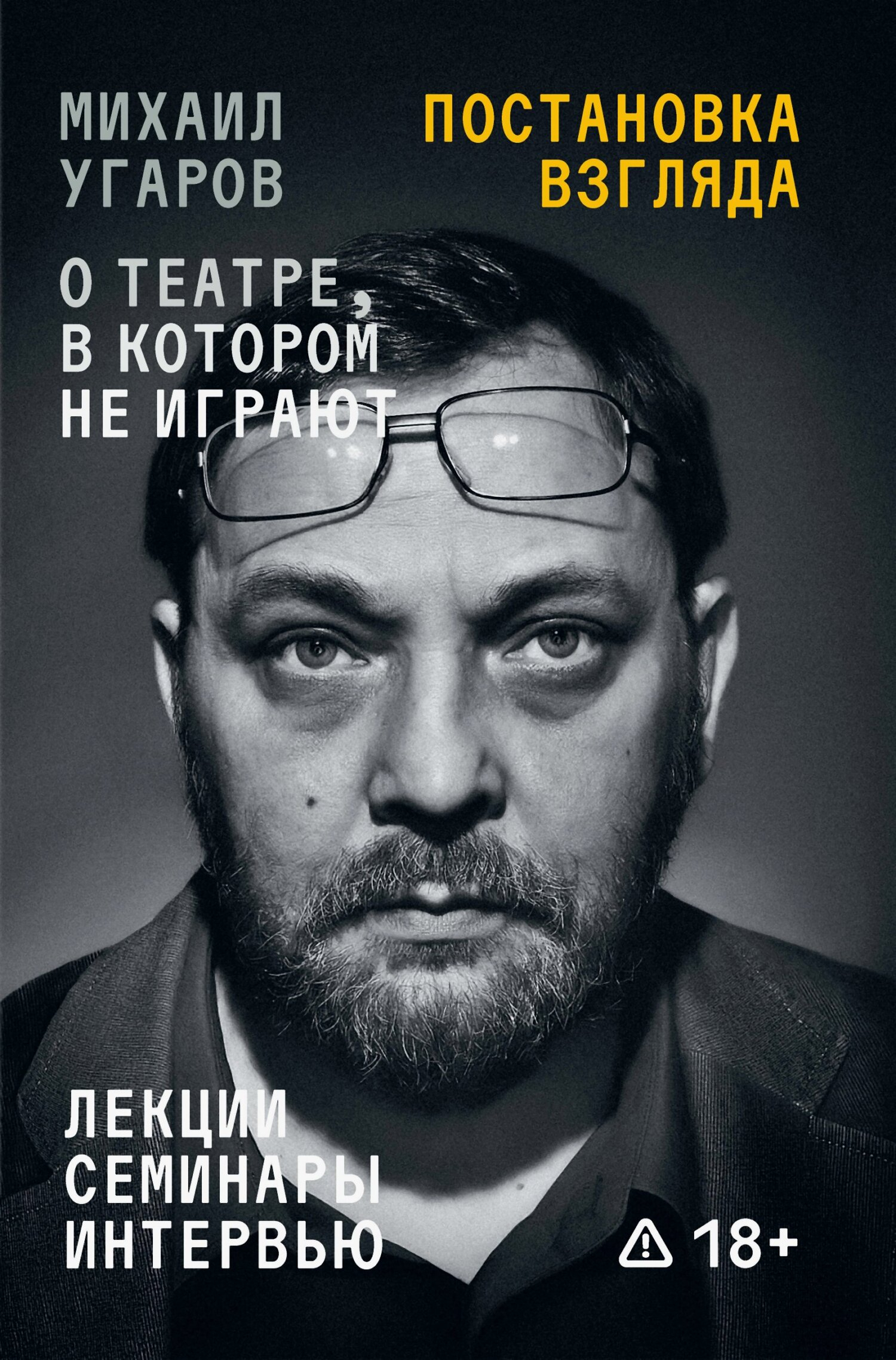 Постановка взгляда. Михаил Угаров о театре, в котором не играют. Лекции, семинары, интервью - Елена Георгиевна Ковальская